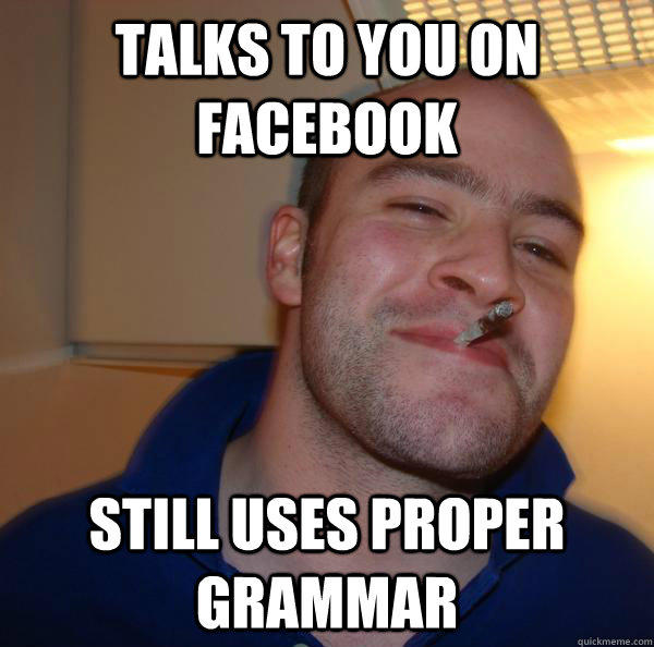 talks to you on Facebook Still uses proper grammar  