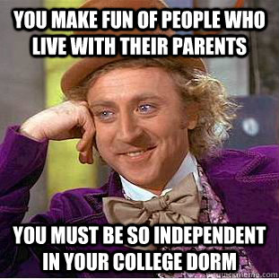 You Make Fun Of People Who Live With Their Parents You Must Be So Independent In Your College Dorm  Creepy Wonka