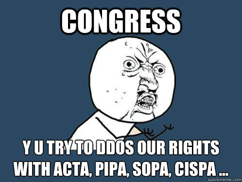 Congress y u try to DDOS our rights with ACTA, PIPA, SOPA, CISPA ...  Y U No