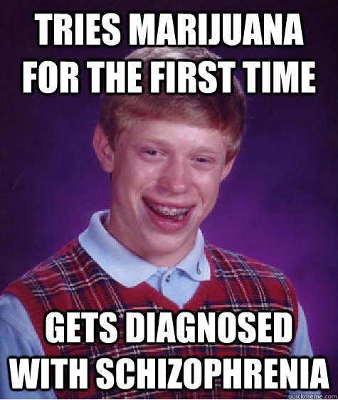 Tries marijuana for the first time gets diagnosed with schizophrenia   Bad Luck Brian