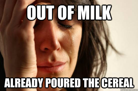 Out of milk Already poured the cereal - Out of milk Already poured the cereal  First World Problems