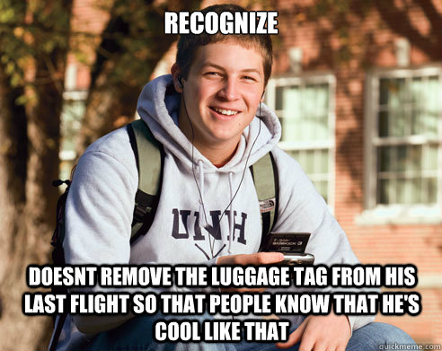 RECOGNIZE Doesnt remove the Luggage Tag from his last flight so that people know that he's cool like that - RECOGNIZE Doesnt remove the Luggage Tag from his last flight so that people know that he's cool like that  College Freshman