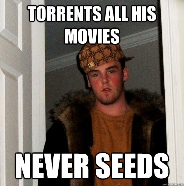 Torrents all his movies never seeds - Torrents all his movies never seeds  Scumbag Steve