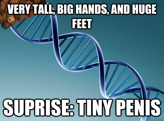 Very tall, big hands, and huge feet Suprise: tiny penis - Very tall, big hands, and huge feet Suprise: tiny penis  Scumbag Genetics