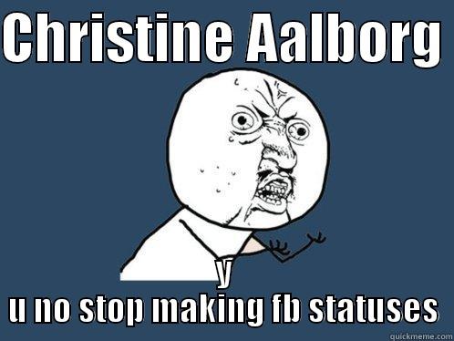 CHRISTINE AALBORG  Y U NO STOP MAKING FB STATUSES Y U No