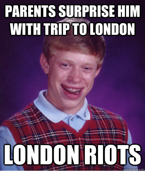 PARENTS SURPRISE HIM WITH TRIP TO LONDON LONDON RIOTS  Bad Luck Brian