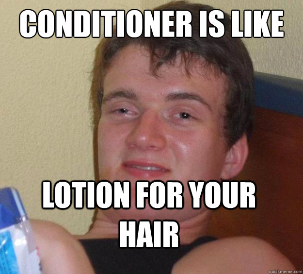Conditioner is Like Lotion For your hair  10 Guy