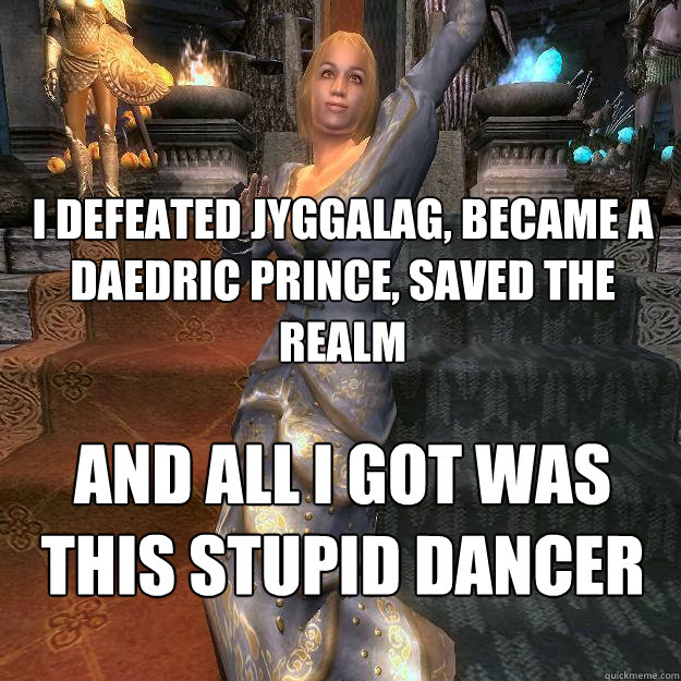 I DEFEATED JYGGALAG, BECAME A DAEDRIC PRINCE, SAVED THE REALM AND ALL I GOT WAS THIS STUPID DANCER - I DEFEATED JYGGALAG, BECAME A DAEDRIC PRINCE, SAVED THE REALM AND ALL I GOT WAS THIS STUPID DANCER  Shivering Dancer