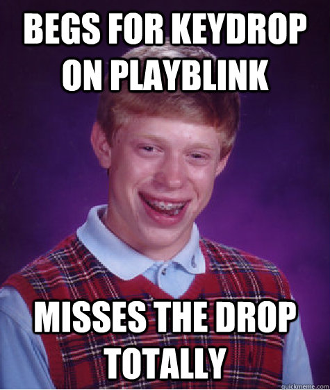 Begs for keydrop on PlayBlink misses the drop totally   Bad Luck Brian