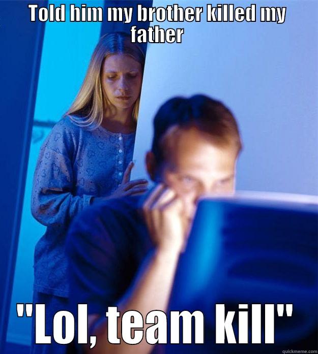 Team Kill - TOLD HIM MY BROTHER KILLED MY FATHER 