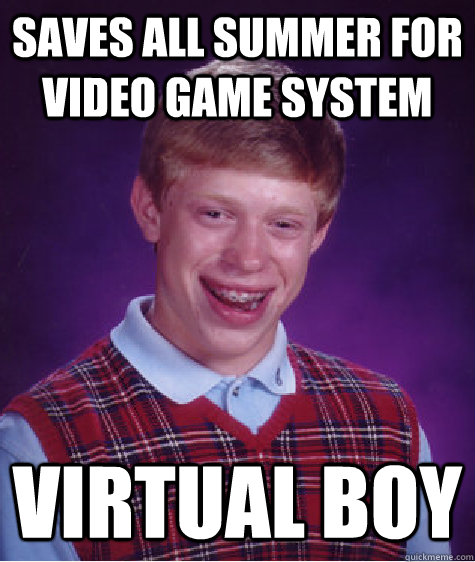 Saves all summer for video game system virtual boy  Bad Luck Brian