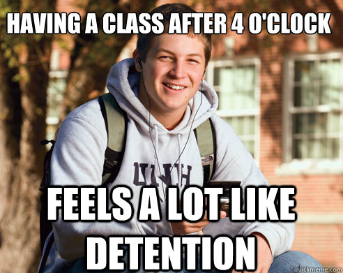 Having a class after 4 o'clock feels a lot like detention - Having a class after 4 o'clock feels a lot like detention  College Freshman