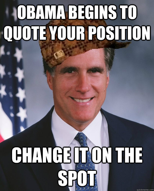 Obama begins to quote your position change it on the spot   Scumbag Romney