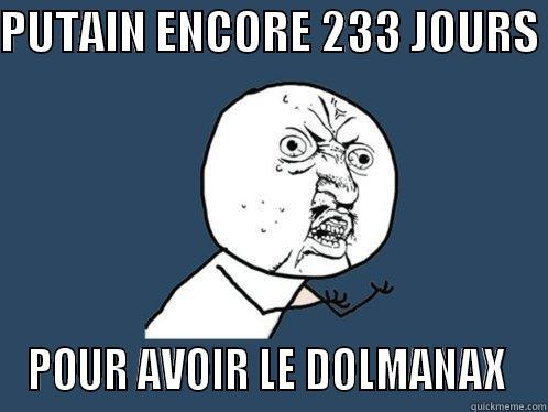 PUTAIN ENCORE 233 JOURS  POUR AVOIR LE DOLMANAX  Y U No