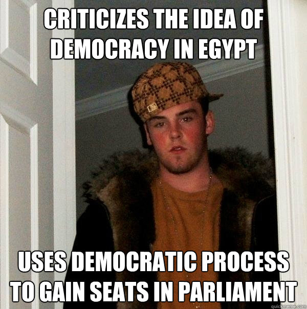 criticizes the idea of democracy in egypt uses democratic process to gain seats in parliament - criticizes the idea of democracy in egypt uses democratic process to gain seats in parliament  Scumbag Steve