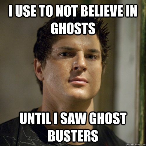 i use to not believe in ghosts until i saw ghost busters  Ghost Adventures