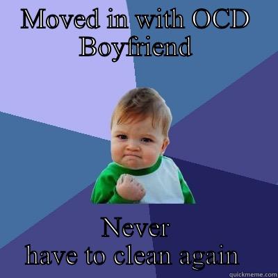 OCD boyfriend issues - MOVED IN WITH OCD BOYFRIEND NEVER HAVE TO CLEAN AGAIN  Success Kid