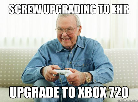 Screw upgrading to EHR Upgrade to XBOX 720  Hip Grandpa