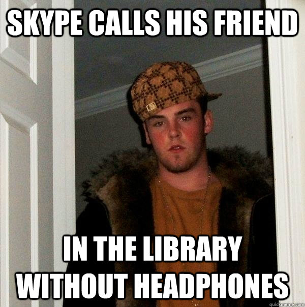 skype calls his friend in the library without headphones  Scumbag Steve