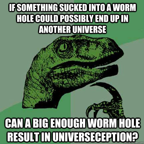 If something sucked into a worm hole could possibly end up in another universe Can a big enough worm hole result in universeception?  Philosoraptor