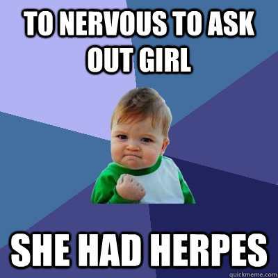 TO NERVOUS TO ASK OUT GIRL SHE HAD HERPES  Success Kid