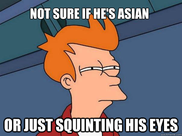 Not sure if he's asian Or just squinting his eyes - Not sure if he's asian Or just squinting his eyes  Futurama Fry