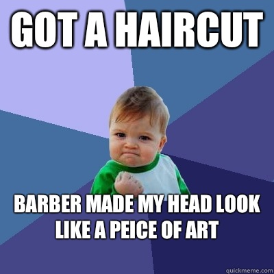 Got a haircut Barber made my head look like a peice of art
 - Got a haircut Barber made my head look like a peice of art
  Success Kid