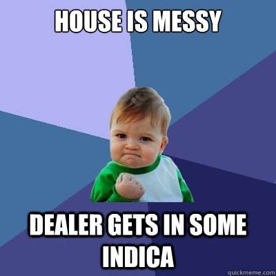 house is messy dealer gets in some indica  Success Kid