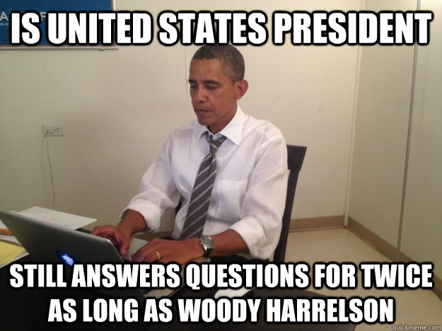 is United States President still answers questions for twice as long as woody harrelson  