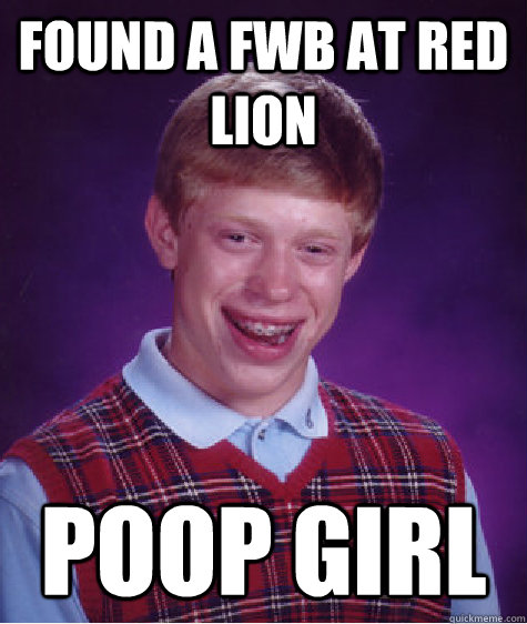 Found a fwb at red lion Poop girl  Bad Luck Brian