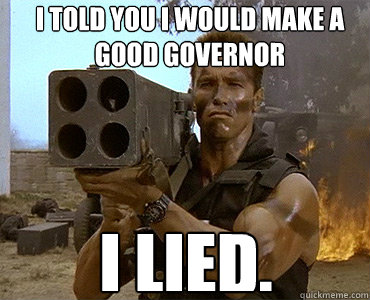 i told you i would make a good governor  I lied.  