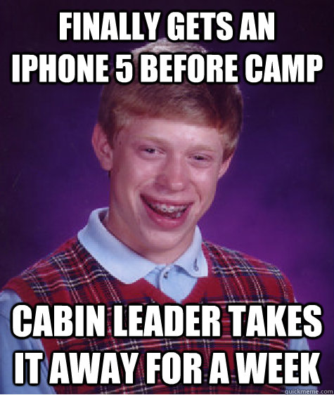 finally gets an iPhone 5 before camp cabin leader takes it away for a week - finally gets an iPhone 5 before camp cabin leader takes it away for a week  Bad Luck Brian