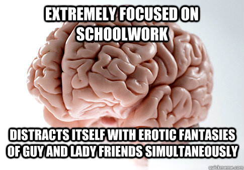 Extremely focused on schoolwork distracts itself with erotic fantasies of guy and lady friends simultaneously  Scumbag Brain