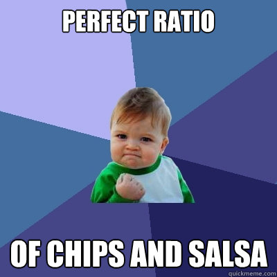 Perfect ratio  of chips and salsa - Perfect ratio  of chips and salsa  Success Kid