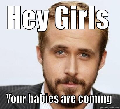 HEY GIRLS YOUR BABIES ARE COMING Good Guy Ryan Gosling