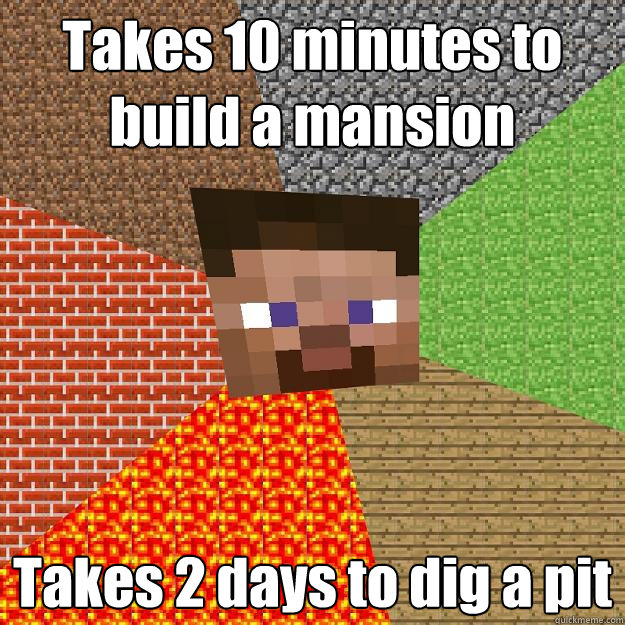 Takes 10 minutes to build a mansion Takes 2 days to dig a pit - Takes 10 minutes to build a mansion Takes 2 days to dig a pit  Minecraft