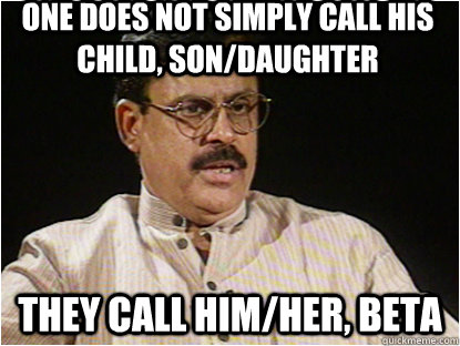 one does not simply call his child, son/daughter they call him/her, beta   Typical Indian Father