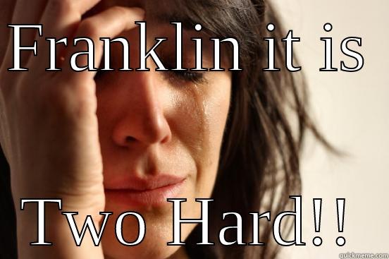 FRANKLIN IT IS  TWO HARD!! First World Problems