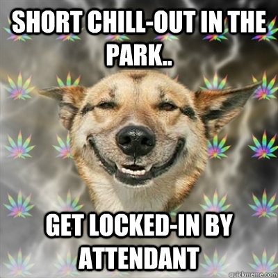 short chill-out in the park.. get locked-in by attendant  Stoner Dog