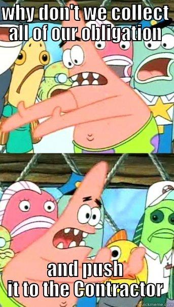 WHY DON'T WE COLLECT ALL OF OUR OBLIGATION AND PUSH IT TO THE CONTRACTOR Push it somewhere else Patrick