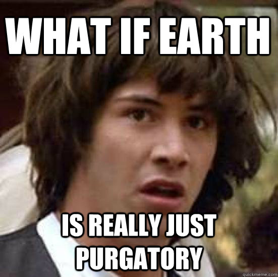 What if Earth is really just Purgatory  conspiracy keanu