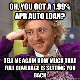 Oh, you got a 1.99% APr AUTO LOAN? TELL ME AGAIN HOW MUCH THAT FULL COVERAGE IS SETTING YOU BACK - Oh, you got a 1.99% APr AUTO LOAN? TELL ME AGAIN HOW MUCH THAT FULL COVERAGE IS SETTING YOU BACK  Creepy Wonka