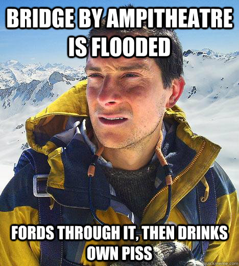 Bridge by ampitheatre is flooded fords through it, then drinks own piss  Bear Grylls