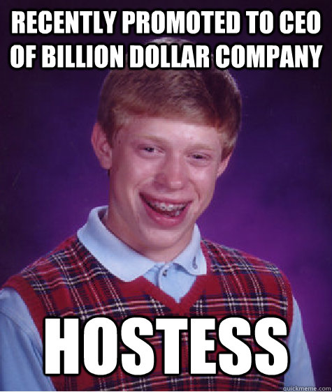 Recently promoted to ceo of billion dollar company hostess  Bad Luck Brian