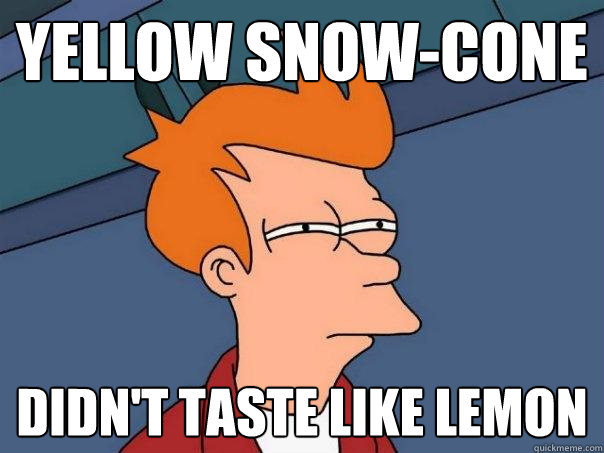 Yellow Snow-cone Didn't taste like lemon  Futurama Fry