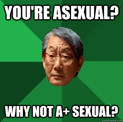 you're asexual? Why not a+ sexual?  High Expectations Asian Father