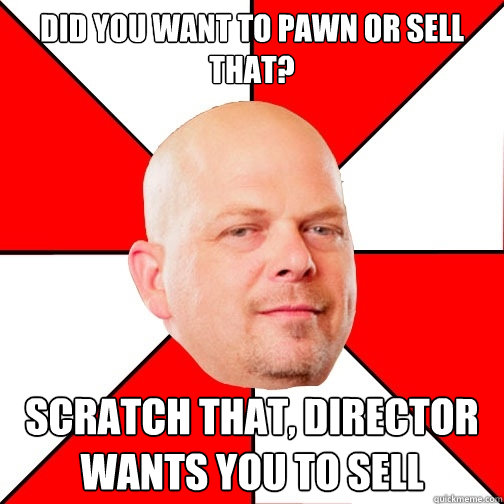 Did you want to pawn or sell that? Scratch that, director wants you to sell  Pawn Star