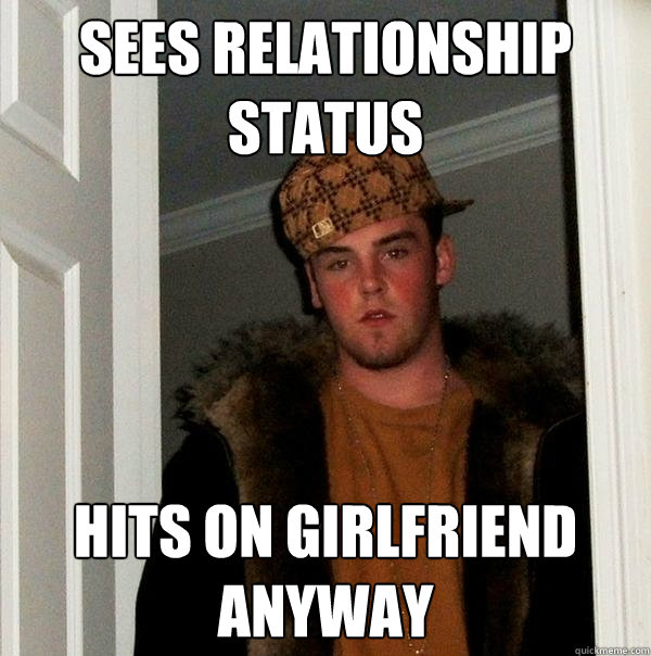 Sees relationship status hits on girlfriend anyway  Scumbag Steve