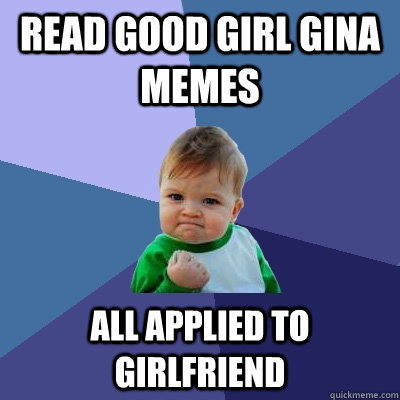 Read Good Girl Gina Memes All Applied to girlfriend  Success Kid