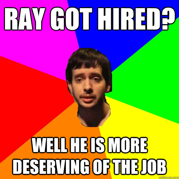 Ray got hired? Well he is more deserving of the job - Ray got hired? Well he is more deserving of the job  Fragger Sucks